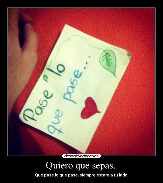 Quiero que sepas.. - Que pase lo que pase, siempre estare a tu lado.