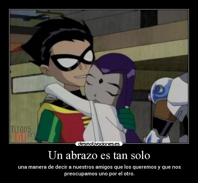 Un abrazo es tan solo - una manera de decir a nuestros amigos que los queremos y que nos
preocupamos uno por el otro.