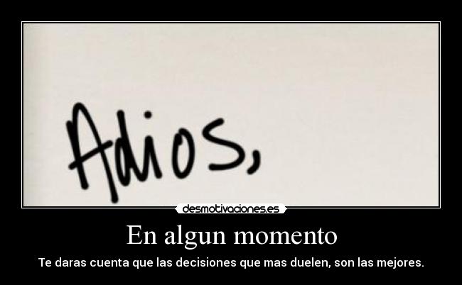 En algun momento - Te daras cuenta que las decisiones que mas duelen, son las mejores.