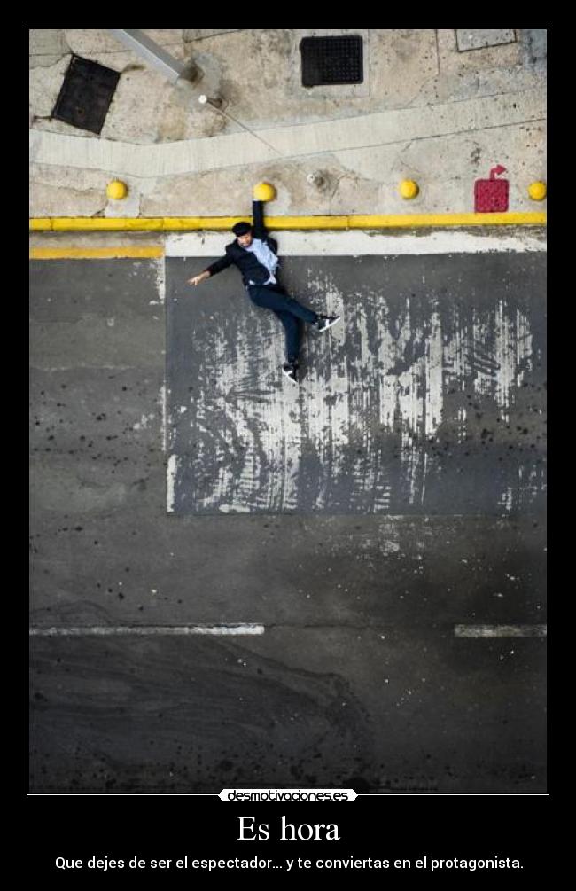 Es hora - Que dejes de ser el espectador... y te conviertas en el protagonista.