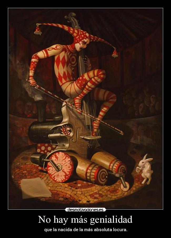 No hay más genialidad - que la nacida de la más absoluta locura.