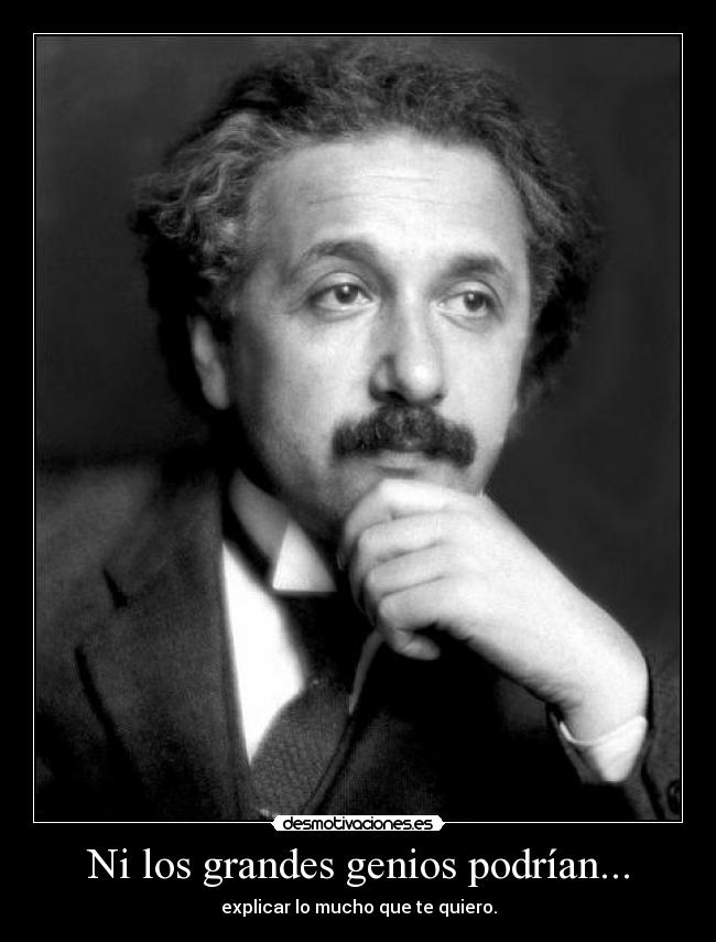 Ni los grandes genios podrían... - explicar lo mucho que te quiero.
