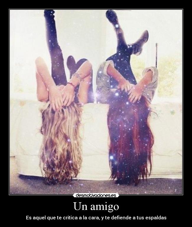 Un amigo - Es aquel que te critica a la cara, y te defiende a tus espaldas