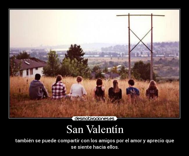 San Valentín - también se puede compartir con los amigos por el amor y aprecio que
se siente hacia ellos.