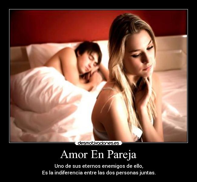 Amor En Pareja - Uno de sus eternos enemigos de ello,
Es la indiferencia entre las dos personas juntas.