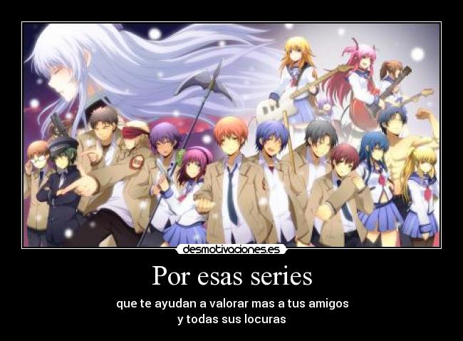 Por esas series - que te ayudan a valorar mas a tus amigos
y todas sus locuras