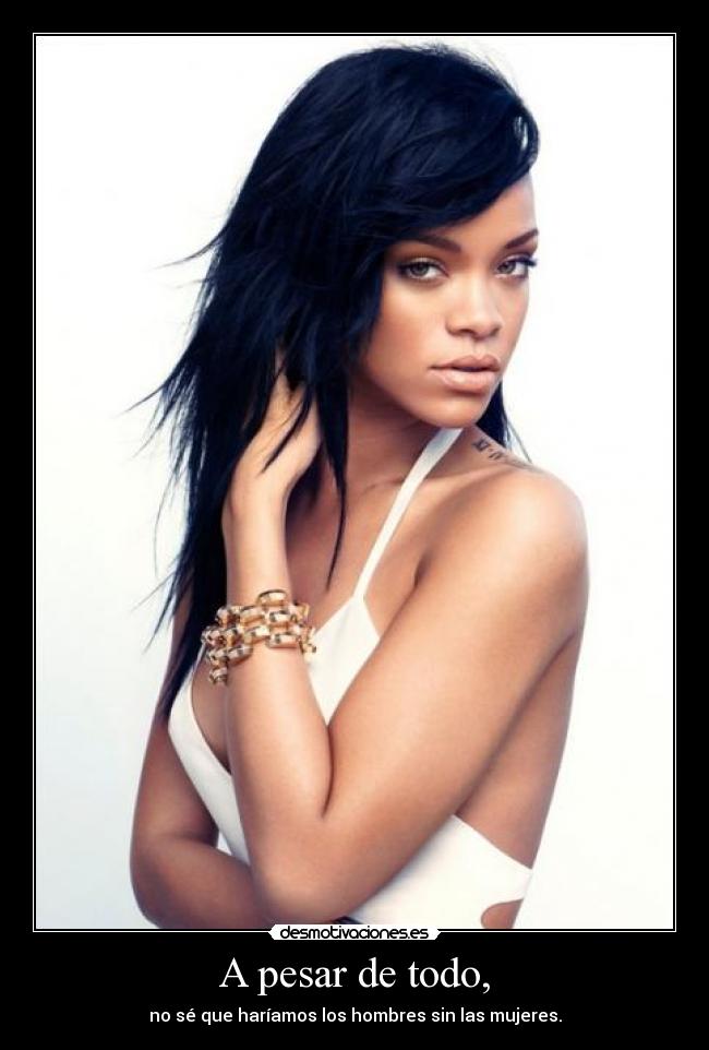 A pesar de todo, - no sé que haríamos los hombres sin las mujeres.