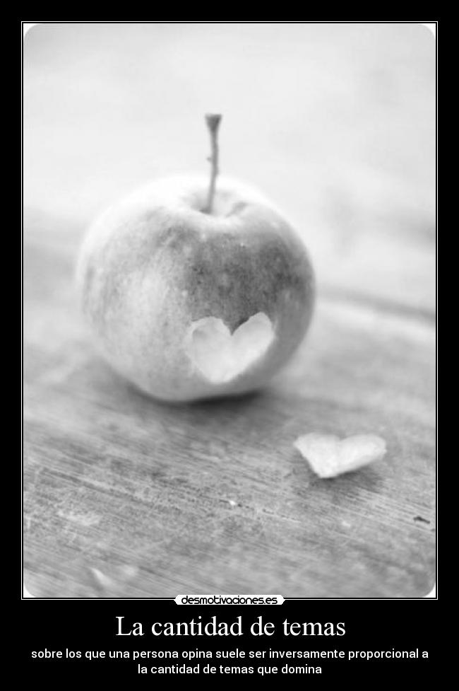La cantidad de temas - sobre los que una persona opina suele ser inversamente proporcional a
la cantidad de temas que domina