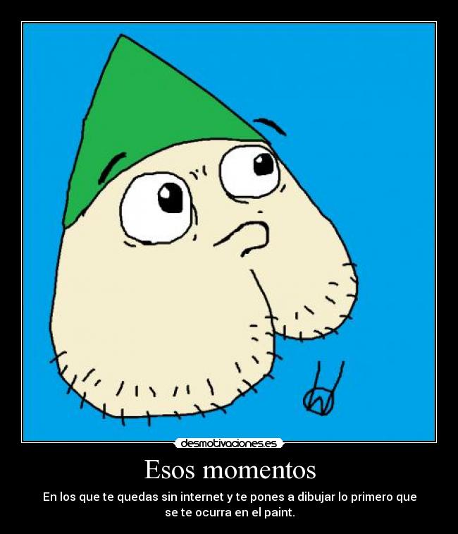 Esos momentos - En los que te quedas sin internet y te pones a dibujar lo primero que
se te ocurra en el paint.