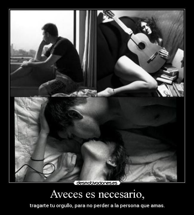 Aveces es necesario, - tragarte tu orgullo, para no perder a la persona que amas.