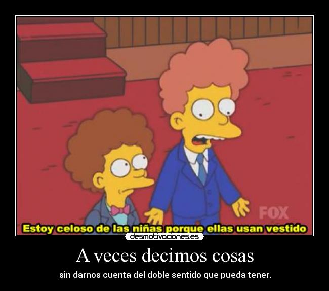 A veces decimos cosas - sin darnos cuenta del doble sentido que pueda tener.