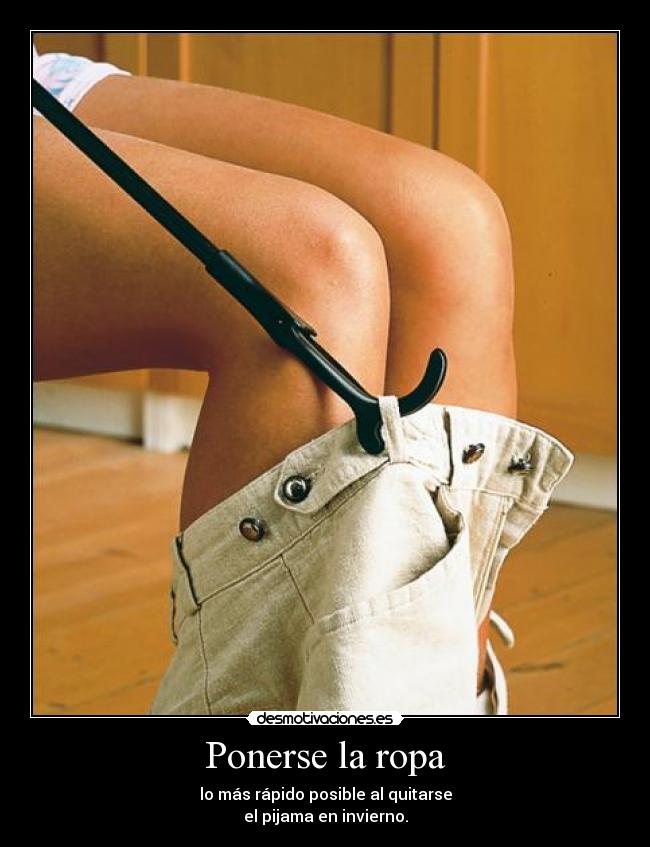 Ponerse la ropa - lo más rápido posible al quitarse
el pijama en invierno.