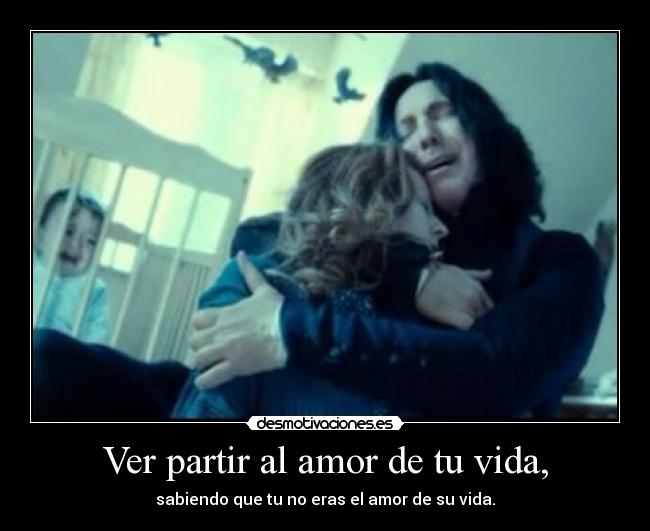 Ver partir al amor de tu vida, - sabiendo que tu no eras el amor de su vida.