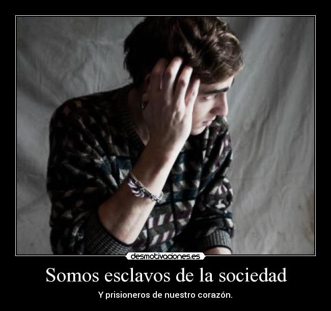 Somos esclavos de la sociedad -