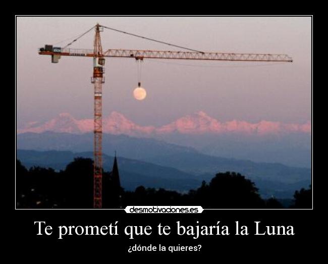Te prometí que te bajaría la Luna - ¿dónde la quieres?