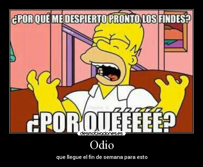 Odio - que llegue el fin de semana para esto