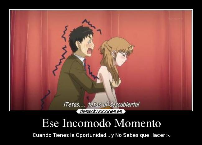 Ese Incomodo Momento - Cuando Tienes la Oportunidad... y No Sabes que Hacer >.