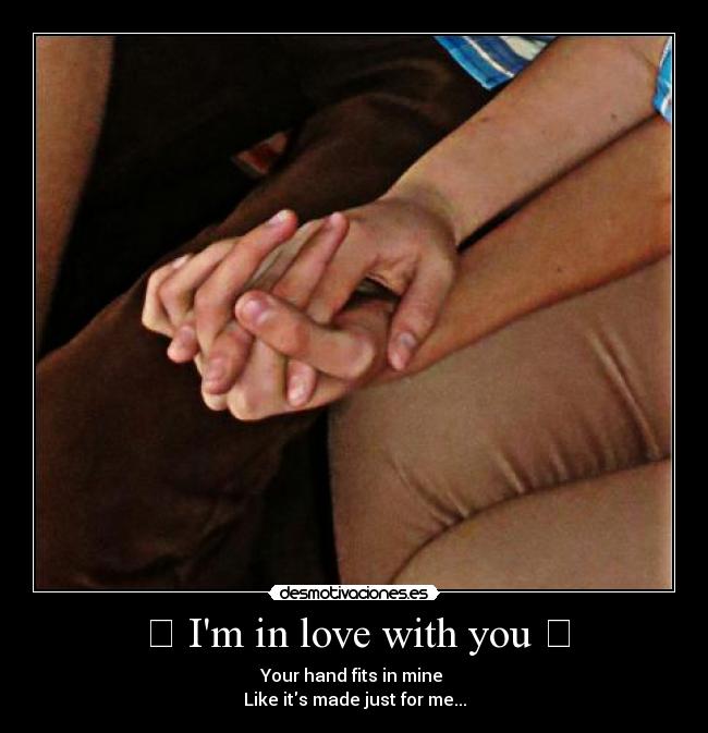 ❤ Im in love with you ❤ - Your hand fits in mine 
Like its made just for me...