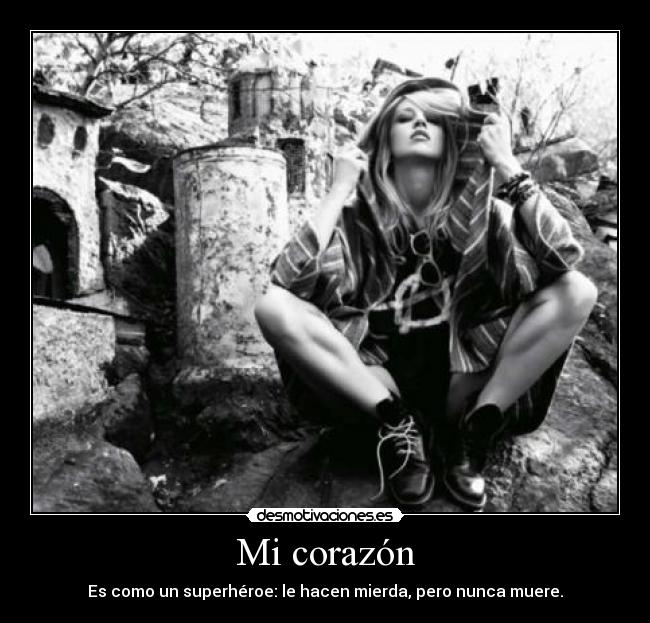 Mi corazón - Es como un superhéroe: le hacen mierda, pero nunca muere.