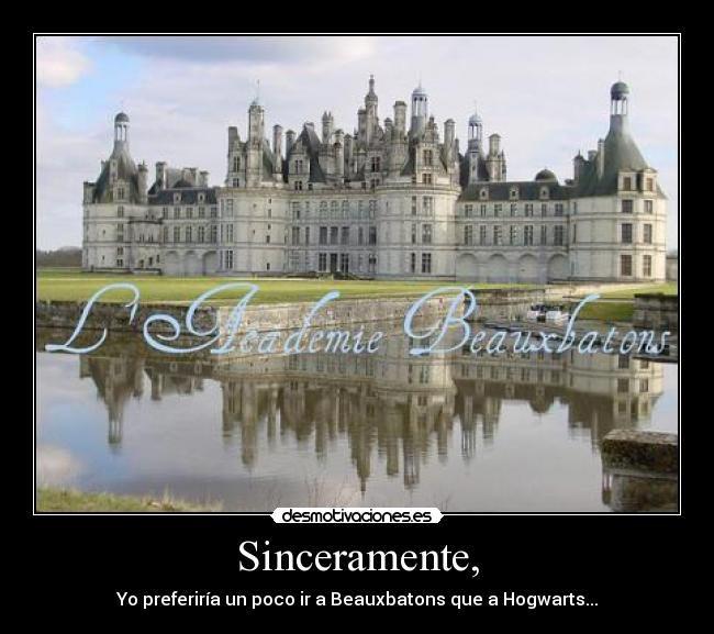 Sinceramente, - Yo preferiría un poco ir a Beauxbatons que a Hogwarts...