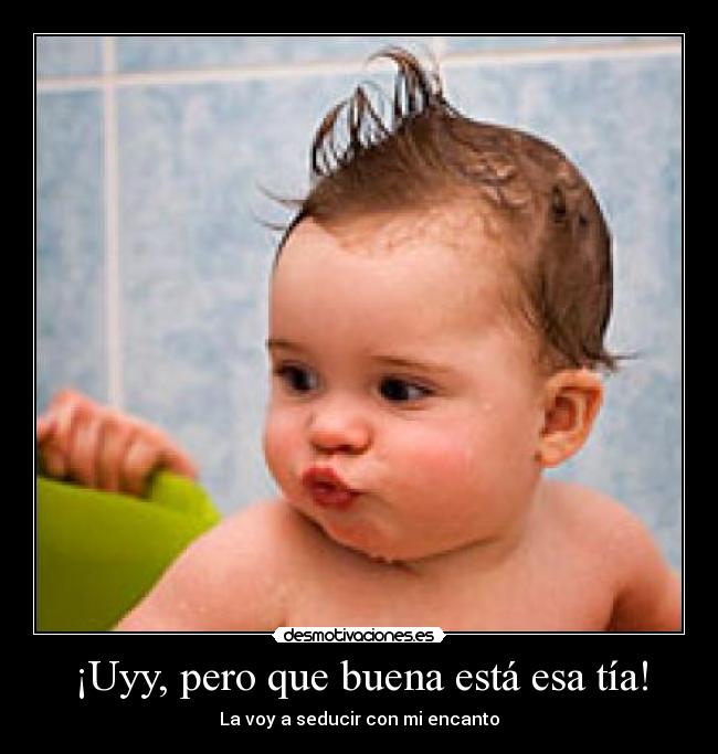 ¡Uyy, pero que buena está esa tía! -