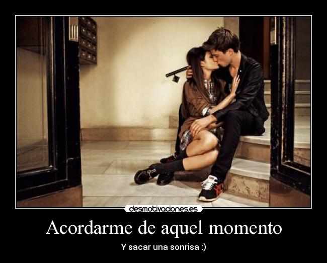 Acordarme de aquel momento - Y sacar una sonrisa :)