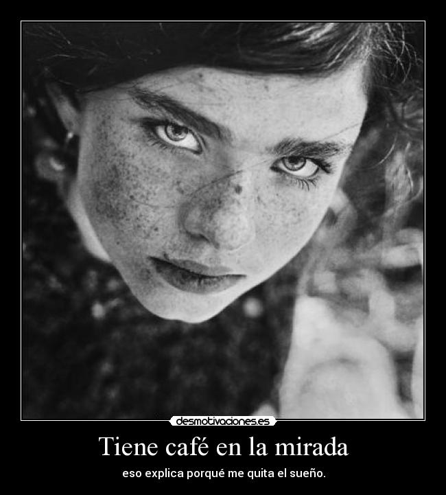 Tiene café en la mirada - eso explica porqué me quita el sueño.