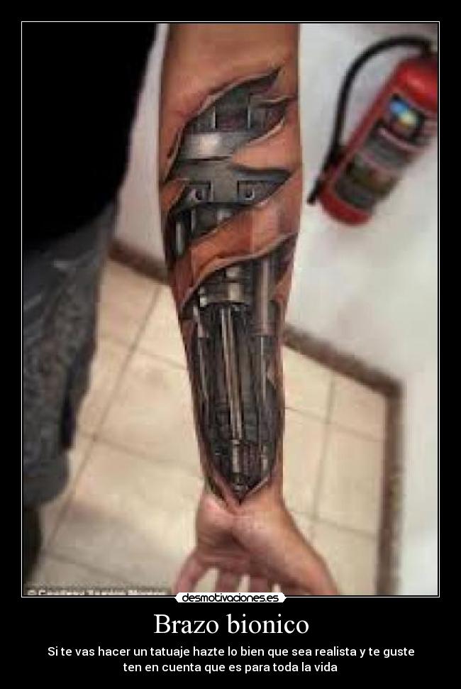 Brazo bionico - Si te vas hacer un tatuaje hazte lo bien que sea realista y te guste
ten en cuenta que es para toda la vida