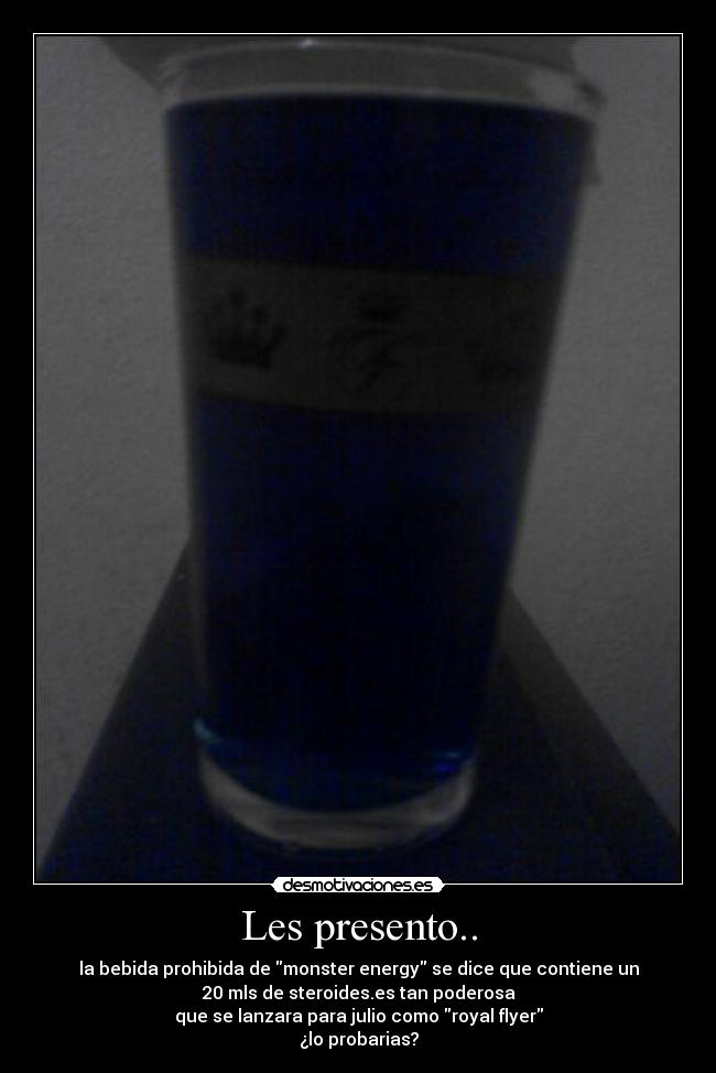 Les presento.. - la bebida prohibida de monster energy se dice que contiene un
20 mls de steroides.es tan poderosa
que se lanzara para julio como royal flyer
¿lo probarias?