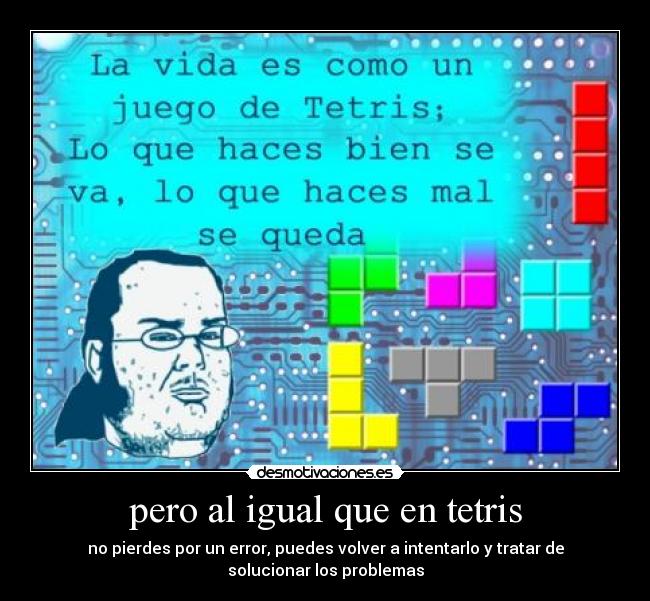 pero al igual que en tetris - no pierdes por un error, puedes volver a intentarlo y tratar de
solucionar los problemas