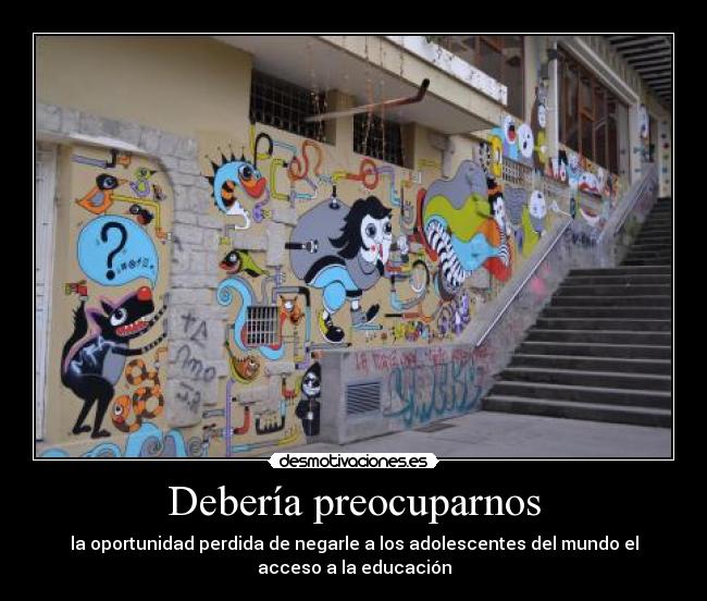 Debería preocuparnos - la oportunidad perdida de negarle a los adolescentes del mundo el
acceso a la educación