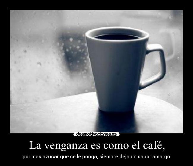 La venganza es como el café, - por más azúcar que se le ponga, siempre deja un sabor amargo.