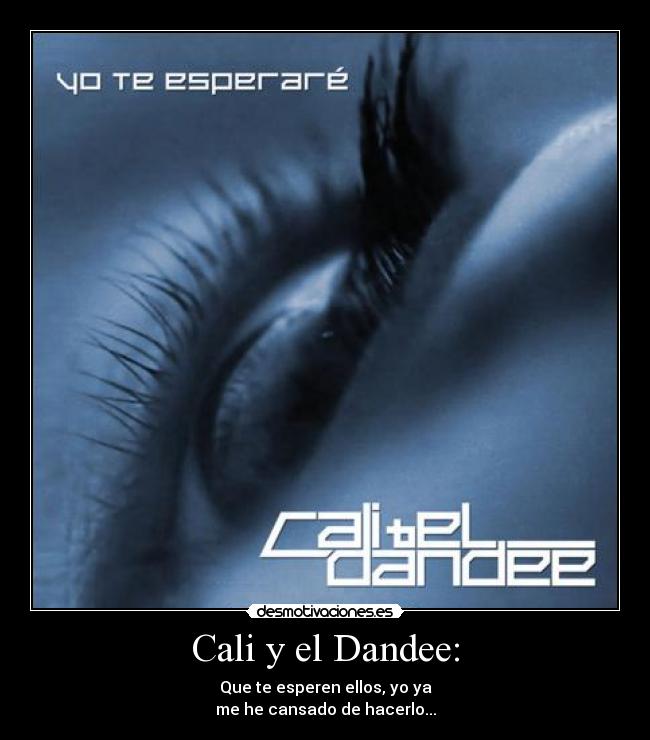 Cali y el Dandee: - Que te esperen ellos, yo ya
me he cansado de hacerlo...