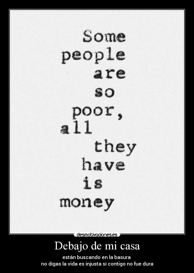 Debajo de mi casa - están buscando en la basura 
no digas la vida es injusta si contigo no fue dura