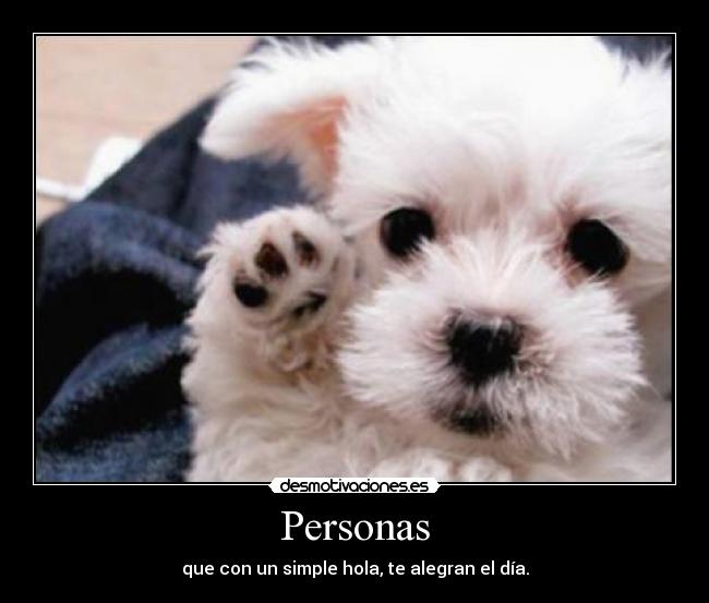 Personas - que con un simple hola, te alegran el día.