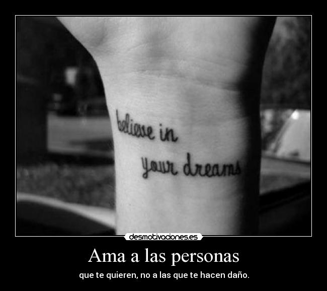 Ama a las personas - que te quieren, no a las que te hacen daño.