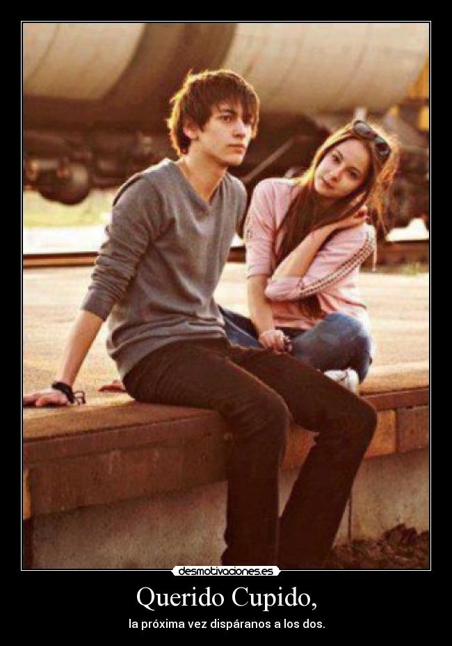 Querido Cupido, - la próxima vez dispáranos a los dos.