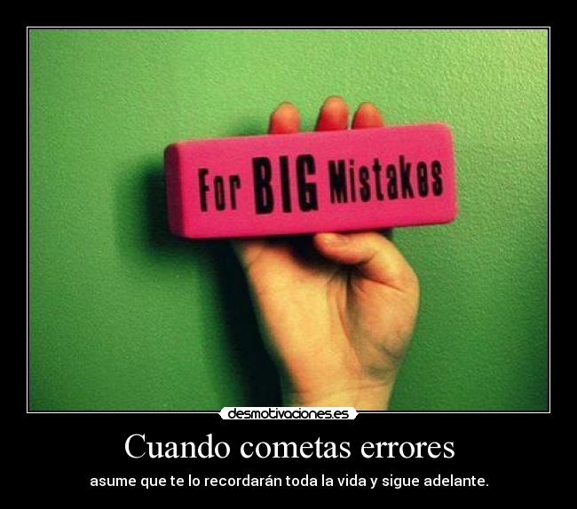 Cuando cometas errores - asume que te lo recordarán toda la vida y sigue adelante.