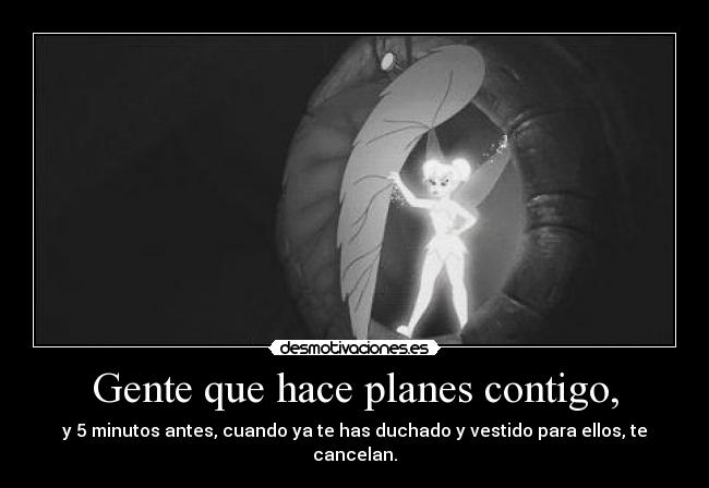 Gente que hace planes contigo, - y 5 minutos antes, cuando ya te has duchado y vestido para ellos, te cancelan.