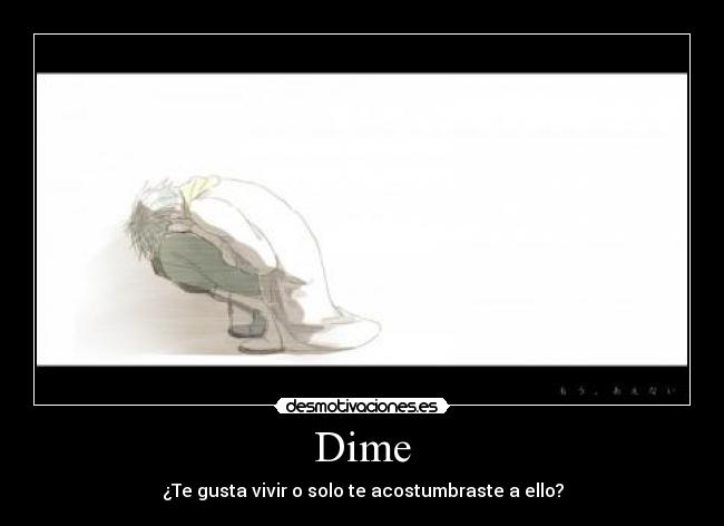 Dime - ¿Te gusta vivir o solo te acostumbraste a ello?