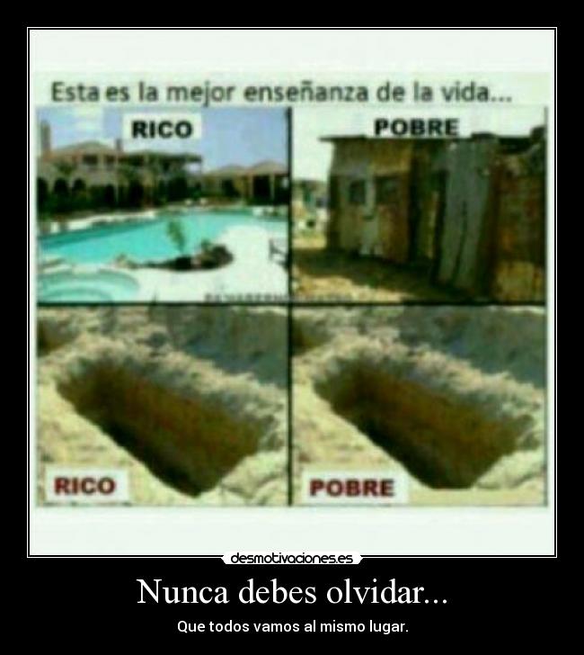 Nunca debes olvidar... - Que todos vamos al mismo lugar.