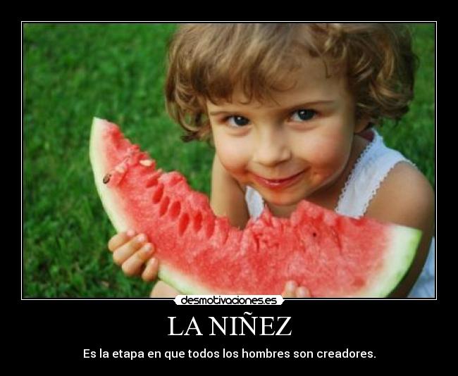LA NIÑEZ - Es la etapa en que todos los hombres son creadores.