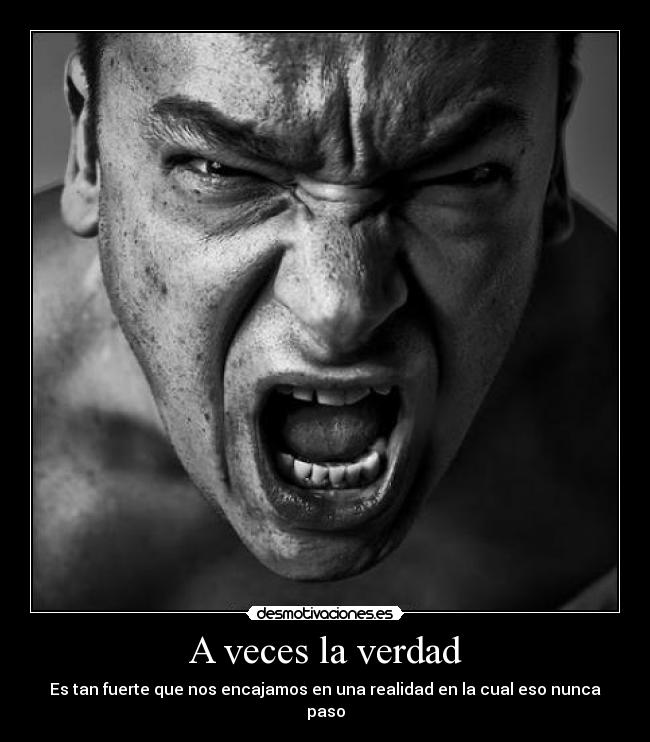 A veces la verdad - Es tan fuerte que nos encajamos en una realidad en la cual eso nunca paso