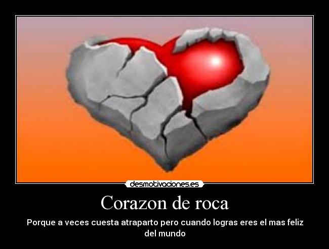 Corazon de roca - Porque a veces cuesta atraparto pero cuando logras eres el mas feliz del mundo