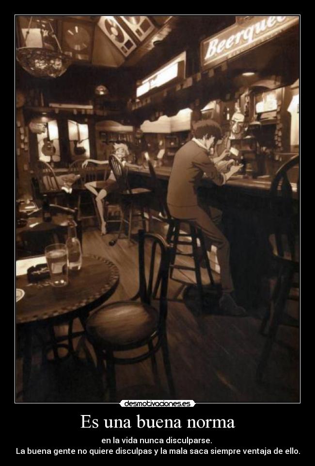 Es una buena norma - en la vida nunca disculparse.
La buena gente no quiere disculpas y la mala saca siempre ventaja de ello.