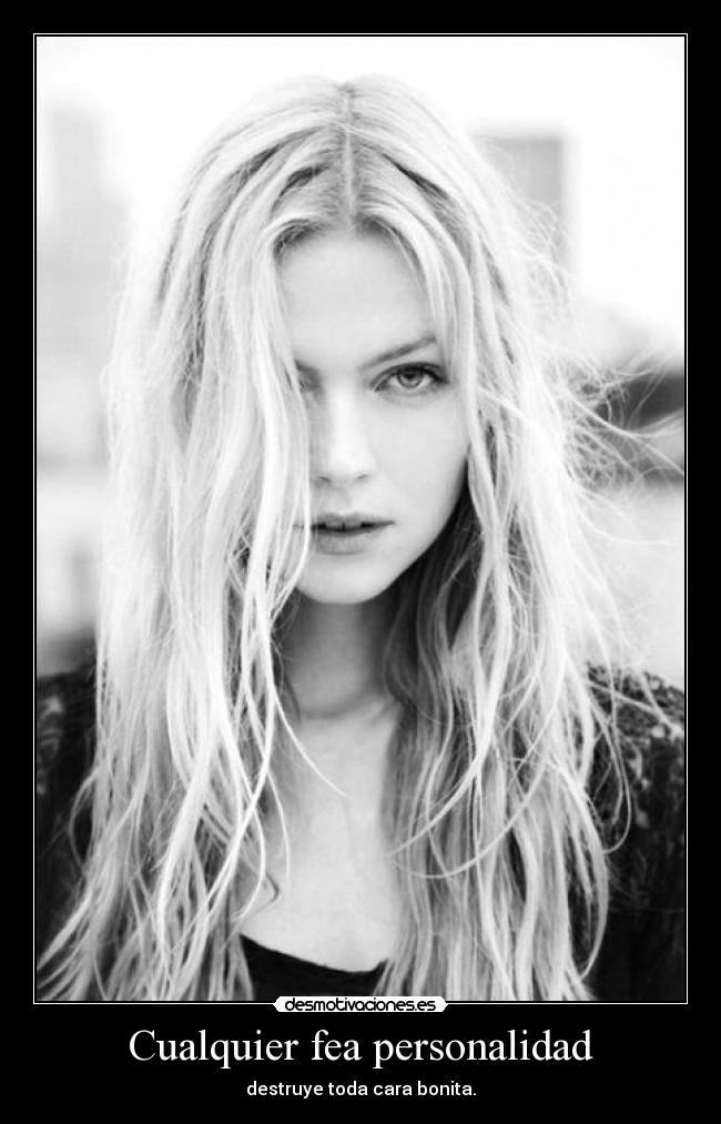 Cualquier fea personalidad - destruye toda cara bonita.