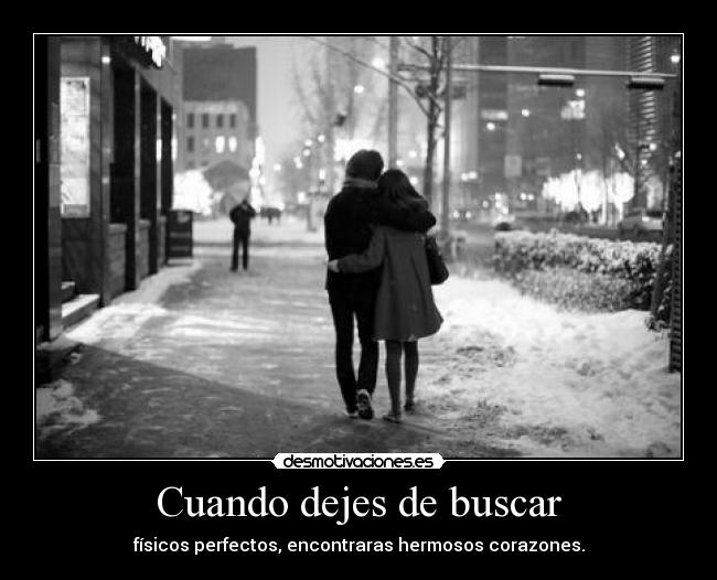Cuando dejes de buscar - físicos perfectos, encontraras hermosos corazones.