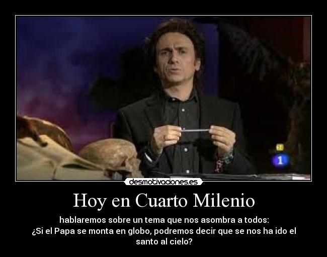 Hoy en Cuarto Milenio - hablaremos sobre un tema que nos asombra a todos:
¿Si el Papa se monta en globo, podremos decir que se nos ha ido el santo al cielo?