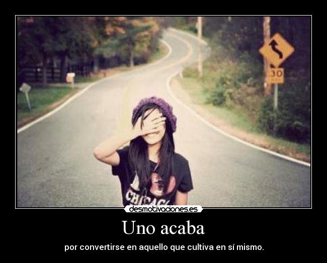 Uno acaba - por convertirse en aquello que cultiva en sí mismo.