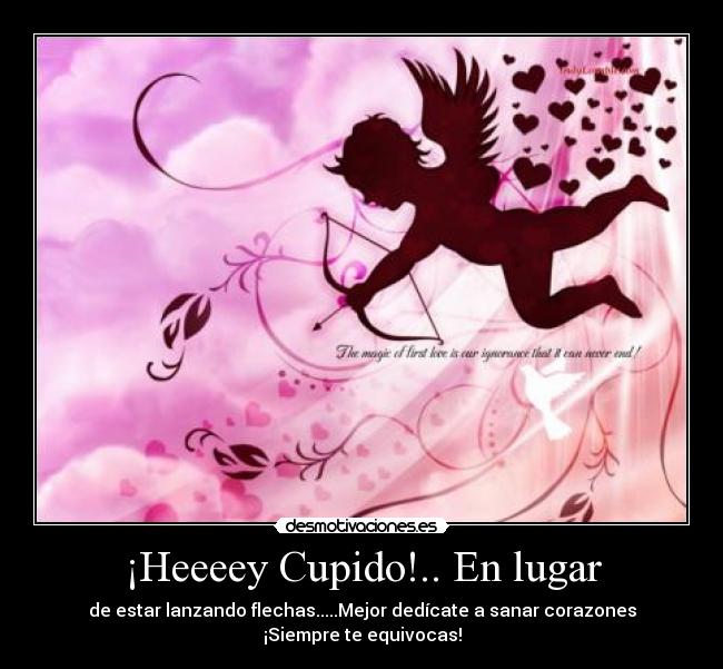 ¡Heeeey Cupido!.. En lugar - de estar lanzando flechas.....Mejor dedícate a sanar corazones
¡Siempre te equivocas!